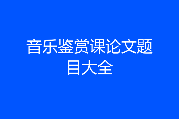 音乐鉴赏课论文题目大全