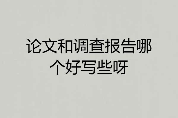 论文和调查报告哪个好写些呀