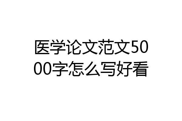医学论文范文5000字怎么写好看