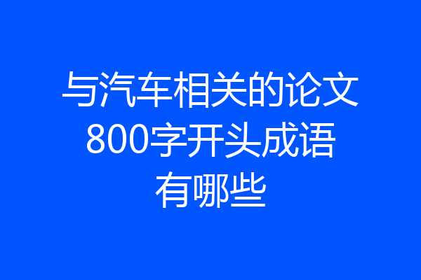 与汽车相关的论文800字开头成语有哪些