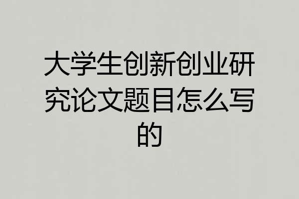 大学生创新创业研究论文题目怎么写的