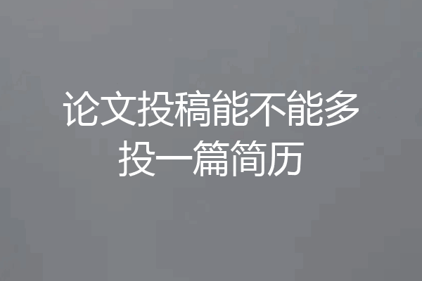 论文投稿能不能多投一篇简历