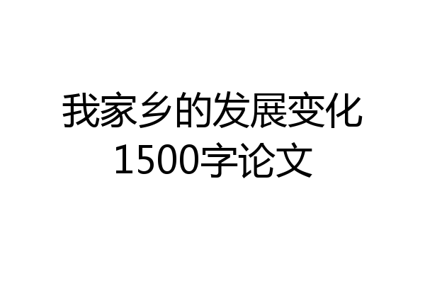 我家乡的发展变化1500字论文