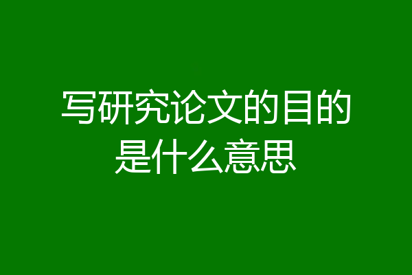 写研究论文的目的是什么意思