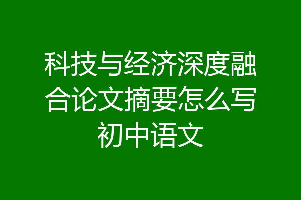 科技与经济深度融合论文摘要怎么写初中语文