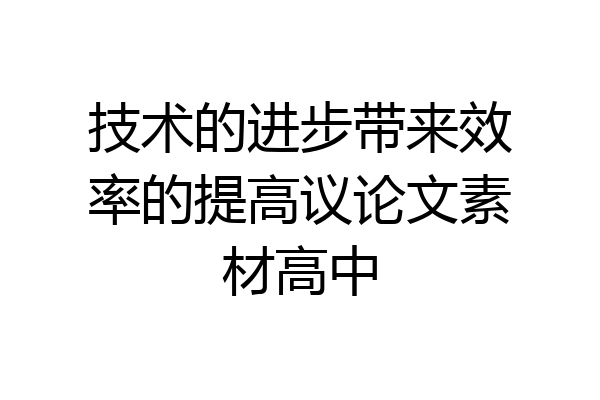技术的进步带来效率的提高议论文素材高中