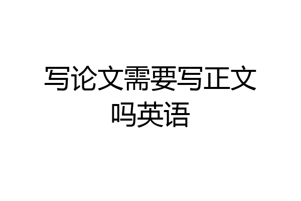 写论文需要写正文吗英语