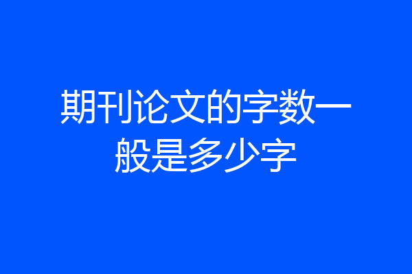 期刊论文的字数一般是多少字