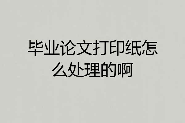 毕业论文打印纸怎么处理的啊