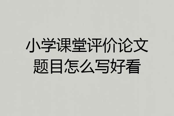 小学课堂评价论文题目怎么写好看