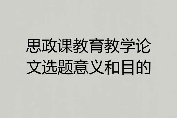 思政课教育教学论文选题意义和目的