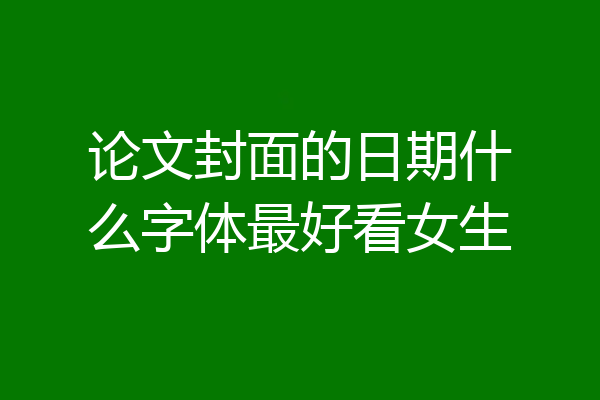 论文封面的日期什么字体最好看女生