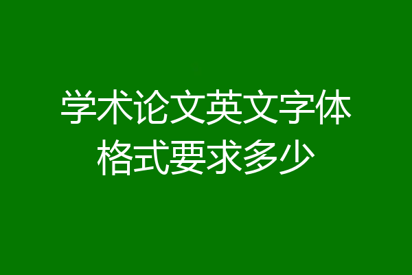 学术论文英文字体格式要求多少