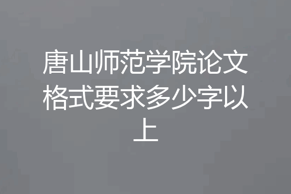唐山师范学院论文格式要求多少字以上
