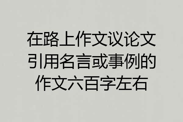 在路上作文议论文引用名言或事例的作文六百字左右