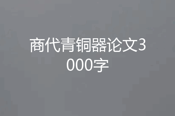 商代青铜器论文3000字