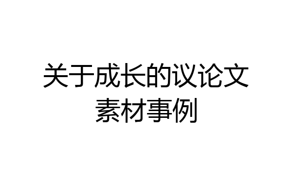 关于成长的议论文素材事例