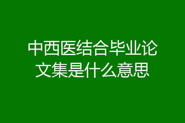 中西医结合毕业论文集是什么意思