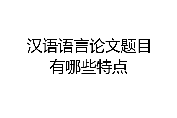 汉语语言论文题目有哪些特点