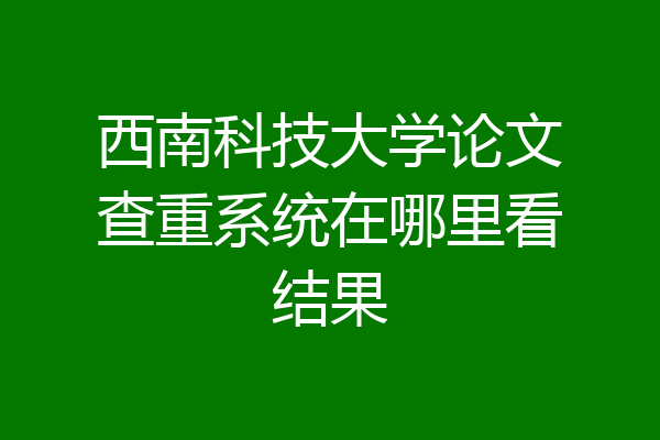 西南科技大学论文查重系统在哪里看结果