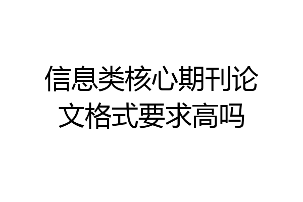 信息类核心期刊论文格式要求高吗