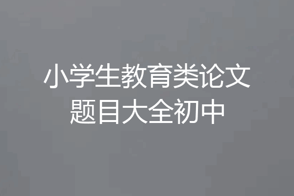 小学生教育类论文题目大全初中