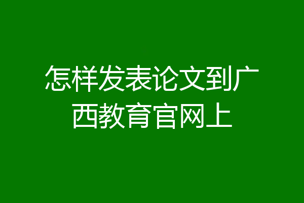 怎样发表论文到广西教育官网上