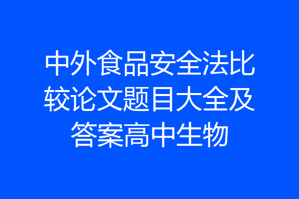 中外食品安全法比较论文题目大全及答案高中生物
