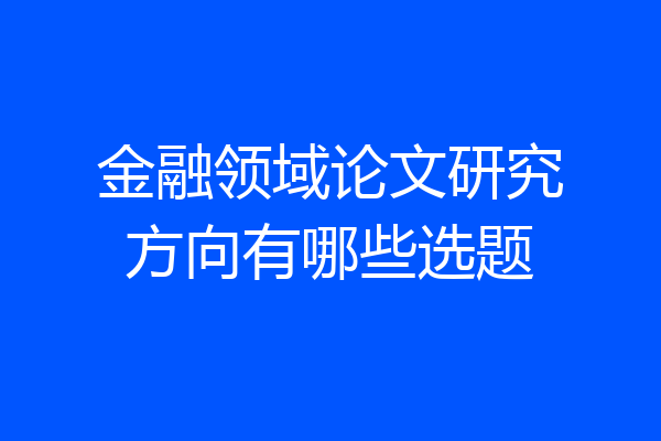金融领域论文研究方向有哪些选题
