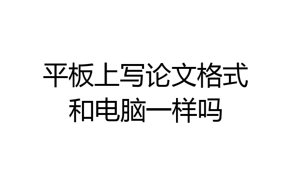 平板上写论文格式和电脑一样吗