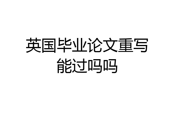 英国毕业论文重写能过吗吗