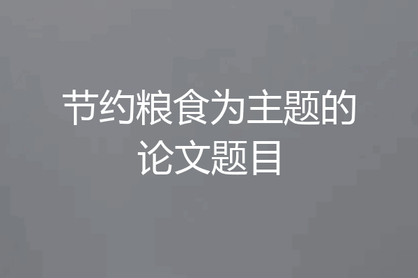 节约粮食为主题的论文题目