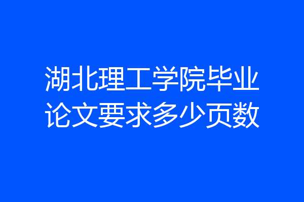 湖北理工学院毕业论文要求多少页数