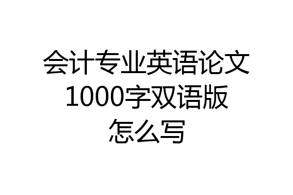 会计专业英语论文1000字双语版怎么写