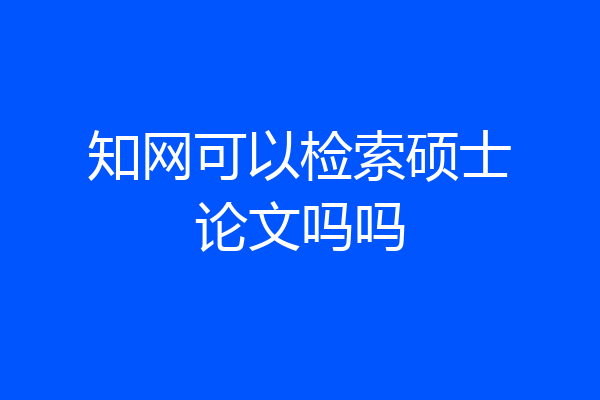 知网可以检索硕士论文吗吗