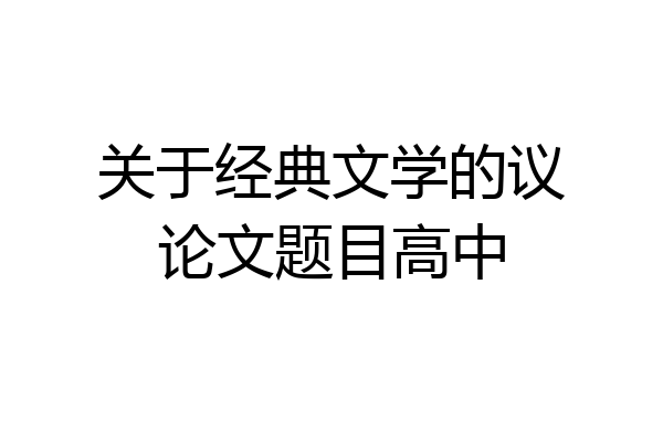 关于经典文学的议论文题目高中