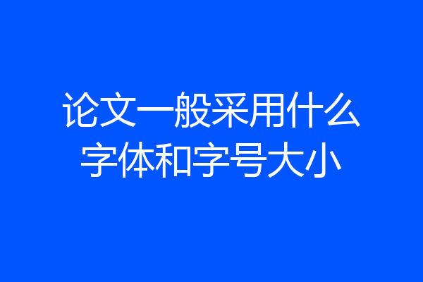 论文一般采用什么字体和字号大小