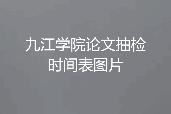 九江学院论文抽检时间表图片