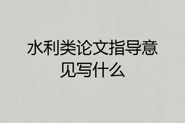 水利类论文指导意见写什么