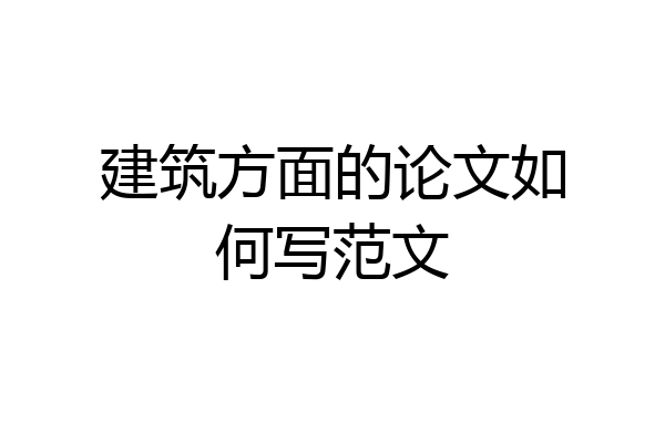 建筑方面的论文如何写范文