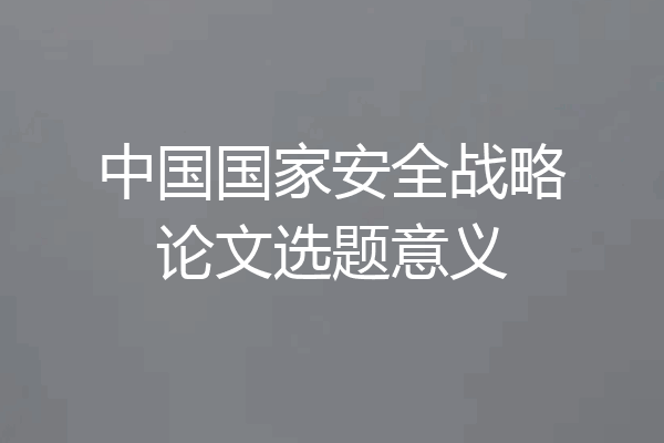 中国国家安全战略论文选题意义