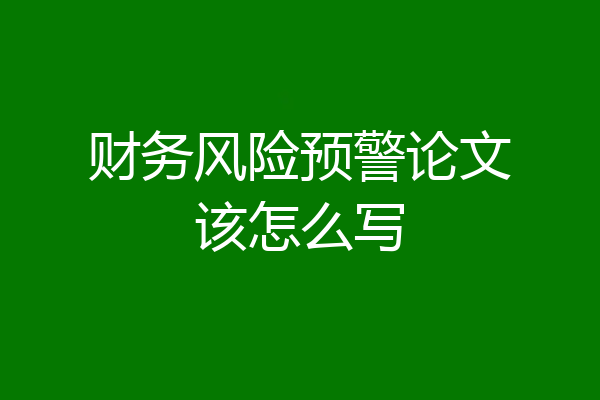 财务风险预警论文该怎么写