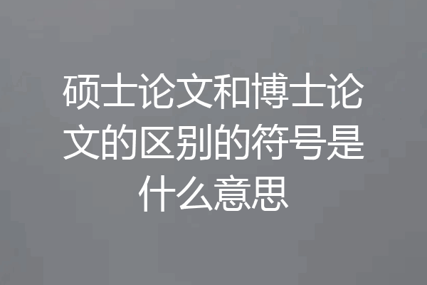 硕士论文和博士论文的区别的符号是什么意思