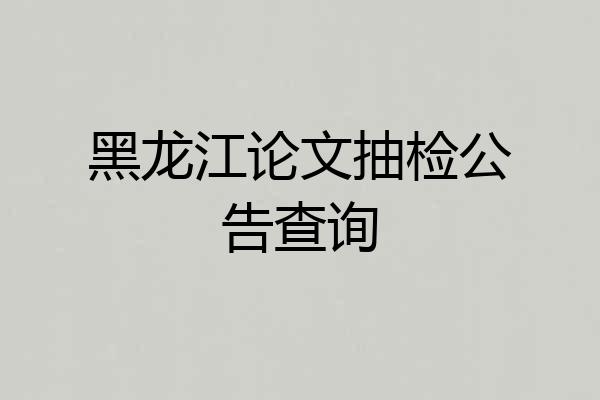 黑龙江论文抽检公告查询