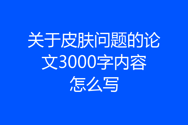 关于皮肤问题的论文3000字内容怎么写