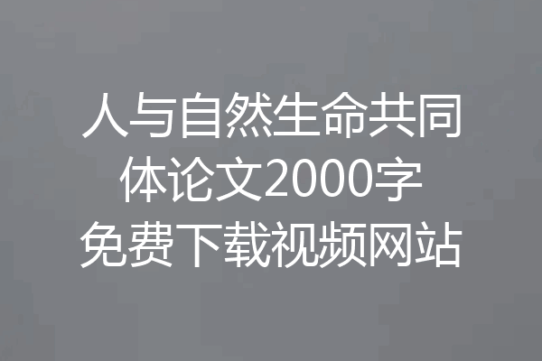 人与自然生命共同体论文2000字免费下载视频网站