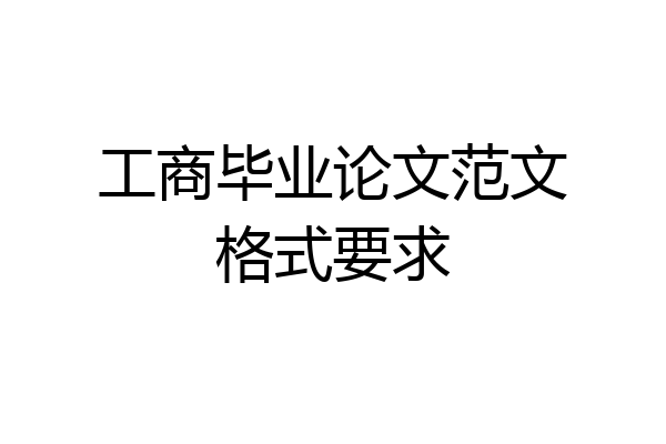 工商毕业论文范文格式要求
