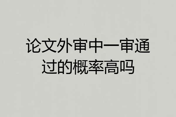 论文外审中一审通过的概率高吗