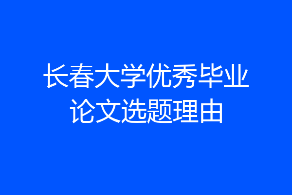 长春大学优秀毕业论文选题理由