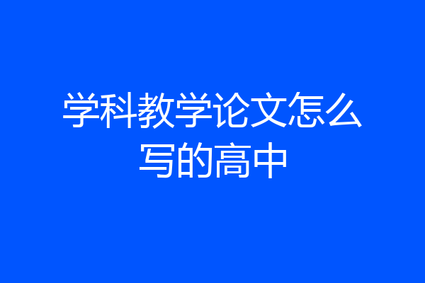 学科教学论文怎么写的高中